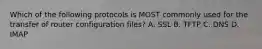 Which of the following protocols is MOST commonly used for the transfer of router configuration files? A. SSL B. TFTP C. DNS D. IMAP