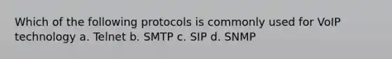 Which of the following protocols is commonly used for VoIP technology a. Telnet b. SMTP c. SIP d. SNMP