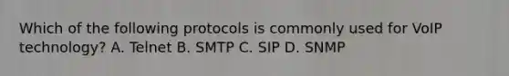 Which of the following protocols is commonly used for VoIP technology? A. Telnet B. SMTP C. SIP D. SNMP