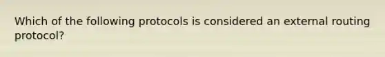 Which of the following protocols is considered an external routing protocol?