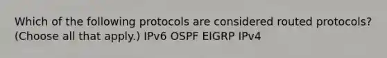 Which of the following protocols are considered routed protocols? (Choose all that apply.) IPv6 OSPF EIGRP IPv4