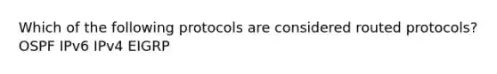 Which of the following protocols are considered routed protocols? OSPF IPv6 IPv4 EIGRP