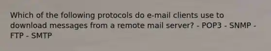 Which of the following protocols do e-mail clients use to download messages from a remote mail server? - POP3 - SNMP - FTP - SMTP