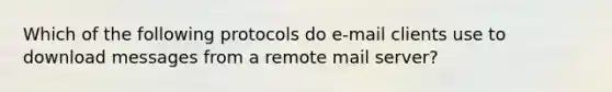 Which of the following protocols do e-mail clients use to download messages from a remote mail server?