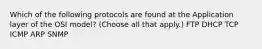 Which of the following protocols are found at the Application layer of the OSI model? (Choose all that apply.) FTP DHCP TCP ICMP ARP SNMP