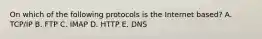 On which of the following protocols is the Internet based? A. TCP/IP B. FTP C. IMAP D. HTTP E. DNS