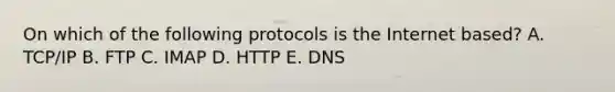 On which of the following protocols is the Internet based? A. TCP/IP B. FTP C. IMAP D. HTTP E. DNS