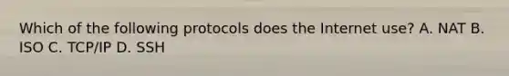 Which of the following protocols does the Internet use? A. NAT B. ISO C. TCP/IP D. SSH