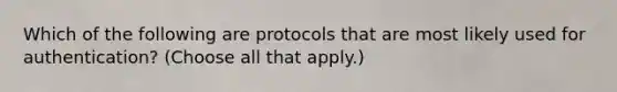 Which of the following are protocols that are most likely used for authentication? (Choose all that apply.)