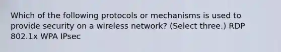 Which of the following protocols or mechanisms is used to provide security on a wireless network? (Select three.) RDP 802.1x WPA IPsec