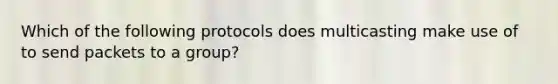 Which of the following protocols does multicasting make use of to send packets to a group?