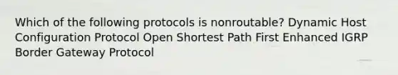 Which of the following protocols is nonroutable? Dynamic Host Configuration Protocol Open Shortest Path First Enhanced IGRP Border Gateway Protocol