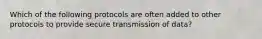 Which of the following protocols are often added to other protocols to provide secure transmission of data?