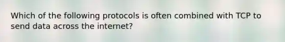 Which of the following protocols is often combined with TCP to send data across the internet?