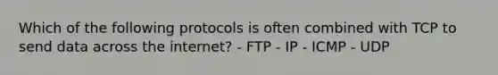 Which of the following protocols is often combined with TCP to send data across the internet? - FTP - IP - ICMP - UDP