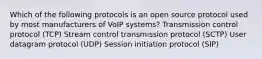 Which of the following protocols is an open source protocol used by most manufacturers of VoIP systems? Transmission control protocol (TCP) Stream control transmission protocol (SCTP) User datagram protocol (UDP) Session initiation protocol (SIP)