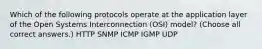 Which of the following protocols operate at the application layer of the Open Systems Interconnection (OSI) model? (Choose all correct answers.) HTTP SNMP ICMP IGMP UDP