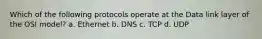 Which of the following protocols operate at the Data link layer of the OSI model? a. Ethernet b. DNS c. TCP d. UDP