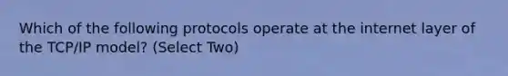 Which of the following protocols operate at the internet layer of the TCP/IP model? (Select Two)