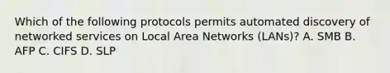 Which of the following protocols permits automated discovery of networked services on Local Area Networks (LANs)? A. SMB B. AFP C. CIFS D. SLP