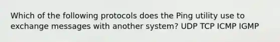 Which of the following protocols does the Ping utility use to exchange messages with another system? UDP TCP ICMP IGMP