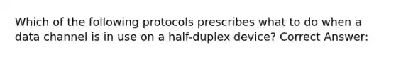 Which of the following protocols prescribes what to do when a data channel is in use on a half-duplex device? Correct Answer: