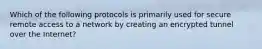 Which of the following protocols is primarily used for secure remote access to a network by creating an encrypted tunnel over the Internet?