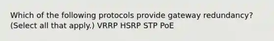 Which of the following protocols provide gateway redundancy? (Select all that apply.) VRRP HSRP STP PoE