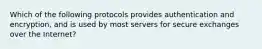 Which of the following protocols provides authentication and encryption, and is used by most servers for secure exchanges over the Internet?