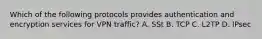 Which of the following protocols provides authentication and encryption services for VPN traffic? A. SSt B. TCP C. L2TP D. IPsec