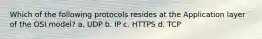 Which of the following protocols resides at the Application layer of the OSI model? a. UDP b. IP c. HTTPS d. TCP