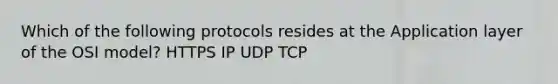 Which of the following protocols resides at the Application layer of the OSI model? HTTPS IP UDP TCP