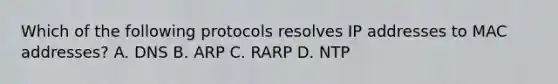 Which of the following protocols resolves IP addresses to MAC addresses? A. DNS B. ARP C. RARP D. NTP