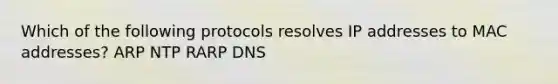 Which of the following protocols resolves IP addresses to MAC addresses? ARP NTP RARP DNS