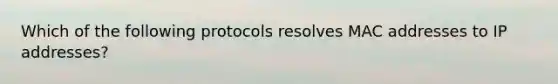 Which of the following protocols resolves MAC addresses to IP addresses?