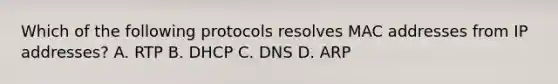 Which of the following protocols resolves MAC addresses from IP addresses? A. RTP B. DHCP C. DNS D. ARP