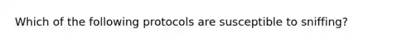 Which of the following protocols are susceptible to sniffing?