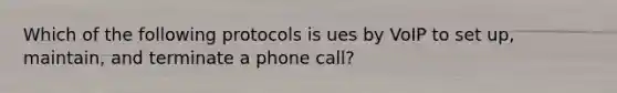 Which of the following protocols is ues by VoIP to set up, maintain, and terminate a phone call?