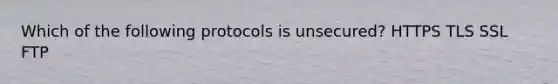Which of the following protocols is unsecured? HTTPS TLS SSL FTP