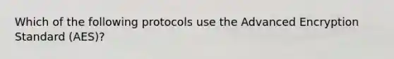 Which of the following protocols use the Advanced Encryption Standard (AES)?