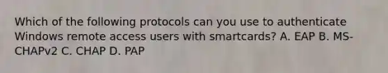 Which of the following protocols can you use to authenticate Windows remote access users with smartcards? A. EAP B. MS-CHAPv2 C. CHAP D. PAP