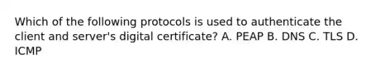 Which of the following protocols is used to authenticate the client and server's digital certificate? A. PEAP B. DNS C. TLS D. ICMP