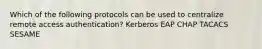 Which of the following protocols can be used to centralize remote access authentication? Kerberos EAP CHAP TACACS SESAME