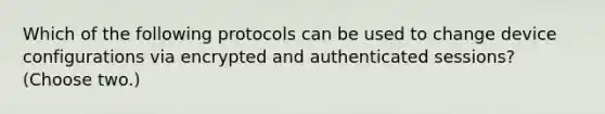 Which of the following protocols can be used to change device configurations via encrypted and authenticated sessions? (Choose two.)