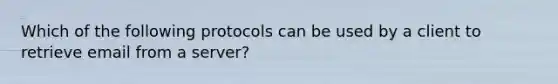 Which of the following protocols can be used by a client to retrieve email from a server?