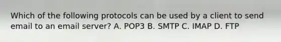 Which of the following protocols can be used by a client to send email to an email server? A. POP3 B. SMTP C. IMAP D. FTP