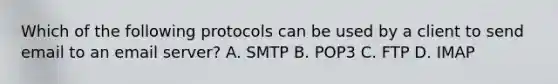 Which of the following protocols can be used by a client to send email to an email server? A. SMTP B. POP3 C. FTP D. IMAP