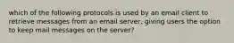 which of the following protocols is used by an email client to retrieve messages from an email server, giving users the option to keep mail messages on the server?