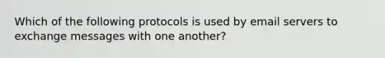 Which of the following protocols is used by email servers to exchange messages with one another?