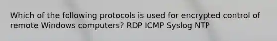 Which of the following protocols is used for encrypted control of remote Windows computers? RDP ICMP Syslog NTP